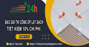 Báo giá thi công ốp lát gạch tại Hóc Môn【Ưu đãi giảm 10%】