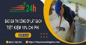 Báo giá thi công ốp lát gạch tại quận 10 -【Ưu đãi giảm 10%】