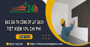 Báo giá thi công ốp lát gạch tại quận 11 -【Ưu đãi giảm 10%】