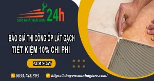 Báo giá thi công ốp lát gạch tại quận 12 -【Ưu đãi giảm 10%】
