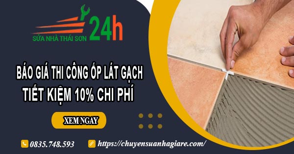 Báo giá thi công ốp lát gạch tại quận 12 | Tiết kiệm 10% chi phí