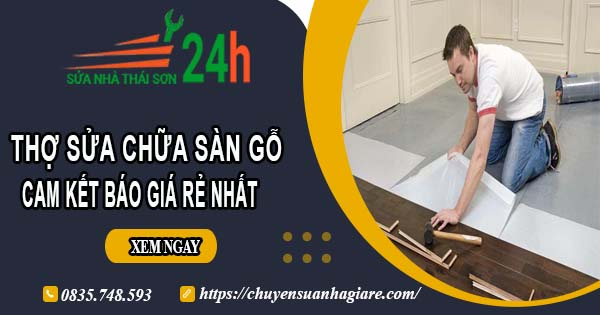 Thợ sửa chữa sàn gỗ tại Nhà Bè -【Cam kết báo giá rẻ nhất】