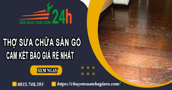 Thợ sửa chữa sàn gỗ tại Bình Chánh -【Cam kết giá rẻ nhất】