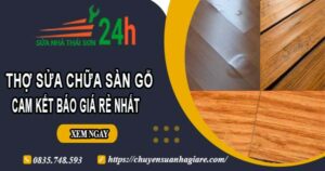 Thợ sửa chữa sàn gỗ tại Hà Nội -【Cam kết báo giá rẻ nhất】