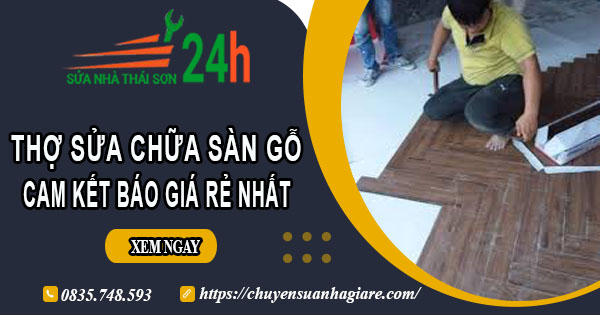 Thợ sửa chữa sàn gỗ tại quận 5【Cam kết báo giá rẻ nhất】