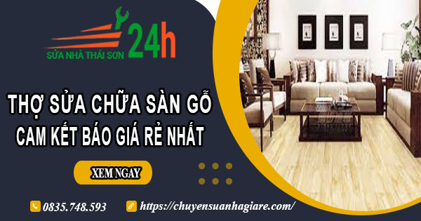 Thợ sửa chữa sàn gỗ tại quận 6【Cam kết báo giá rẻ nhất】