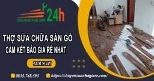 Thợ sửa chữa sàn gỗ tại Thủ Dầu Một【Cam kết giá rẻ nhất】