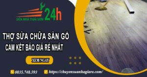 Thợ sửa chữa sàn gỗ tại Tp Thuận An【Cam kết giá rẻ nhất】