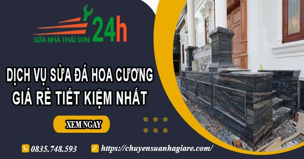 Báo giá dịch vụ sửa đá hoa cương tại Quận 12【Tiết kiệm 10%】