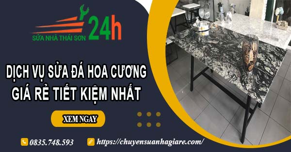 Báo giá dịch vụ sửa đá hoa cương tại Quận 8【Tiết kiệm 10%】