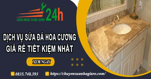 Giá dịch vụ sửa đá hoa cương tại Tp Bà Rịa【Tiết kiệm 10%】